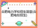 合肥电力学校招生简章(合肥电校招生)