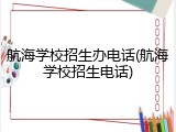 航海学校招生办电话(航海学校招生电话)