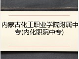 内蒙古化工职业学院附属中专(内化职院中专)