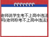 老师说学生考不上高中违法吗(老师称考不上高中违法)