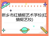 新乡市红蜻蜓艺术学校(红蜻蜓艺校)