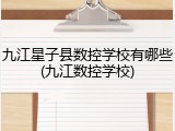 九江星子县数控学校有哪些(九江数控学校)
