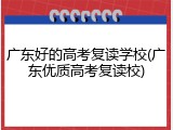 广东好的高考复读学校(广东优质高考复读校)