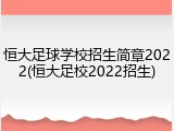 恒大足球学校招生简章2022(恒大足校2022招生)