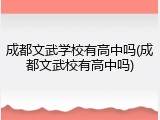 成都文武学校有高中吗(成都文武校有高中吗)