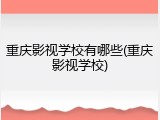 重庆影视学校有哪些(重庆影视学校)