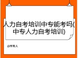 人力自考培训中专能考吗(中专人力自考培训)