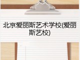 北京爱丽斯艺术学校(爱丽斯艺校)