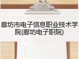 廊坊市电子信息职业技术学院(廊坊电子职院)