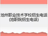 池州职业技术学校招生电话(池职院招生电话)