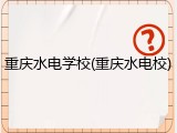 重庆水电学校(重庆水电校)
