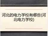 河北的电力学校有哪些(河北电力学校)