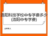 洛阳科技学校中专学费多少(洛阳中专学费)