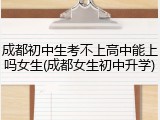 成都初中生考不上高中能上吗女生(成都女生初中升学)