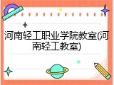 河南轻工职业学院教室(河南轻工教室)