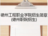 德州工程职业学院招生简章(德州职院招生)
