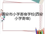 西安市小学寄宿学校(西安小学寄宿)