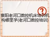 襄阳老河口数控机床培训机构哪里学(老河口数控培训)