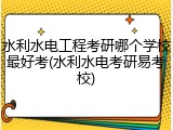 水利水电工程考研哪个学校最好考(水利水电考研易考校)
