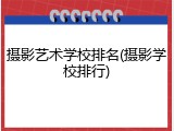 摄影艺术学校排名(摄影学校排行)