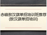 赤峰敖汉旗单招培训班推荐(敖汉旗单招培训)