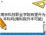 南京科技职业学院有望升为本科吗(南科院升本可能)