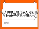 电子信息工程比较好考研的学校(电子信息考研名校)