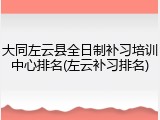大同左云县全日制补习培训中心排名(左云补习排名)