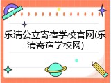乐清公立寄宿学校官网(乐清寄宿学校网)