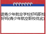 读青少年航空学校好吗职校好吗(青少年航空职校优劣)
