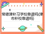 常德津补习学校靠谱吗(津市补校靠谱吗)