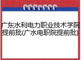 广东水利电力职业技术学院提前批(广水电职院提前批)