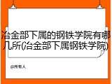 冶金部下属的钢铁学院有哪几所(冶金部下属钢铁学院)
