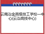 云南冶金高级技工学校一中心(云冶高技中心)