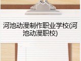 河池动漫制作职业学校(河池动漫职校)