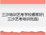 三沙培训艺考学校哪家好(三沙艺考培训优选)