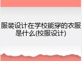 服装设计在学校能穿的衣服是什么(校服设计)