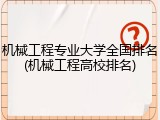 机械工程专业大学全国排名(机械工程高校排名)
