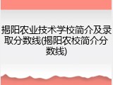 揭阳农业技术学校简介及录取分数线(揭阳农校简介分数线)