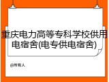 重庆电力高等专科学校供用电宿舍(电专供电宿舍)