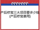 产后修复三大项目要多少钱(产后修复费用)