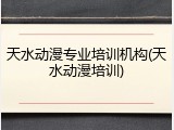 天水动漫专业培训机构(天水动漫培训)