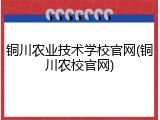 铜川农业技术学校官网(铜川农校官网)