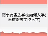 南京有贵族学校如何入学(南京贵族学校入学)