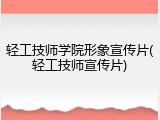 轻工技师学院形象宣传片(轻工技师宣传片)
