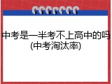 中考是一半考不上高中的吗(中考淘汰率)