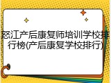 怒江产后康复师培训学校排行榜(产后康复学校排行)