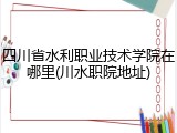 四川省水利职业技术学院在哪里(川水职院地址)