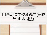 山西司法学校葛晓晶(葛晓晶 山西司法)