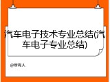 汽车电子技术专业总结(汽车电子专业总结)